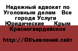 Надежный адвокат по Уголовным делам - Все города Услуги » Юридические   . Крым,Красногвардейское